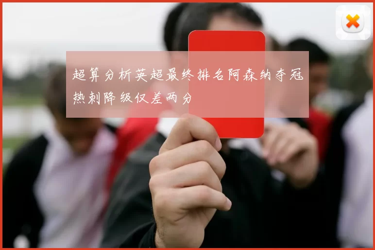 超算分析英超最终排名阿森纳夺冠热刺降级仅差两分