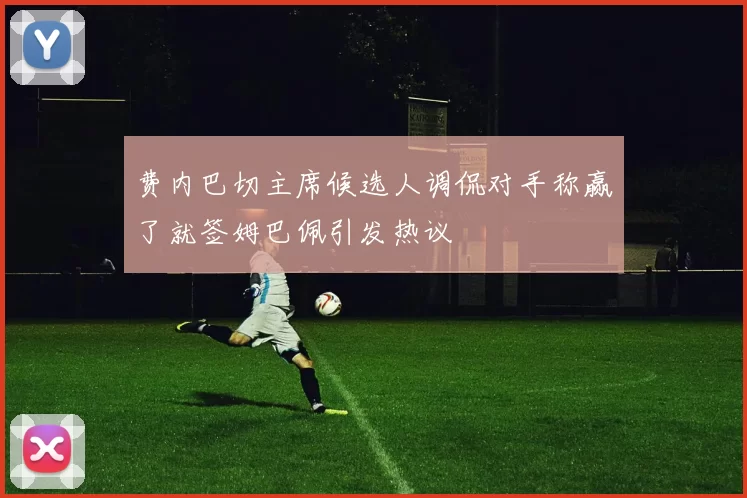 费内巴切主席候选人调侃对手称赢了就签姆巴佩引发热议