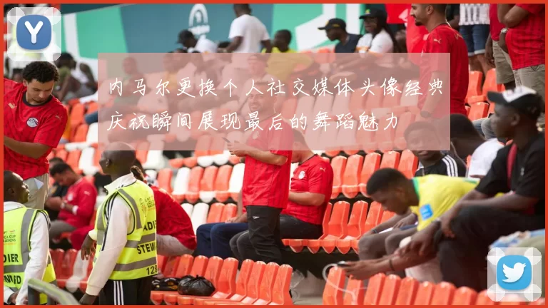 内马尔更换个人社交媒体头像经典庆祝瞬间展现最后的舞蹈魅力