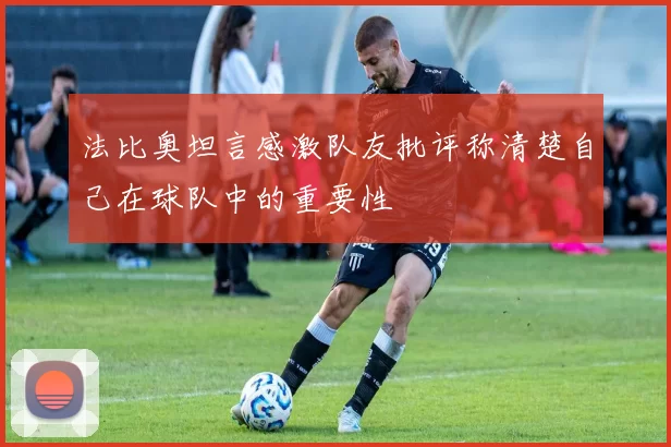 法比奥坦言感激队友批评称清楚自己在球队中的重要性