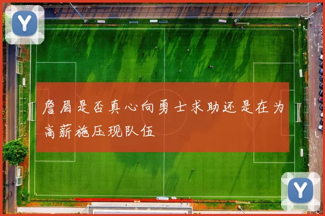 詹眉是否真心向勇士求助还是在为高薪施压现队伍