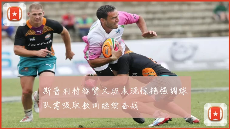 斯普利特称赞文班表现惊艳强调球队需吸取教训继续奋战