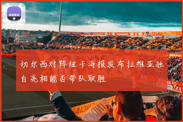切尔西对阵纽卡海报发布拉维亚独自亮相能否带队取胜