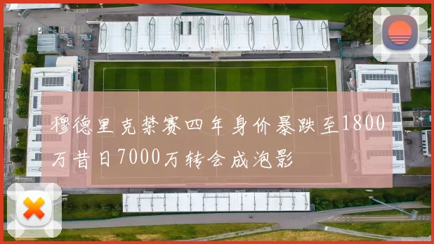 穆德里克禁赛四年身价暴跌至1800万昔日7000万转会成泡影
