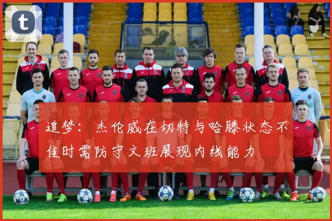 追梦：杰伦威在切特与哈滕状态不佳时需防守文班展现内线能力