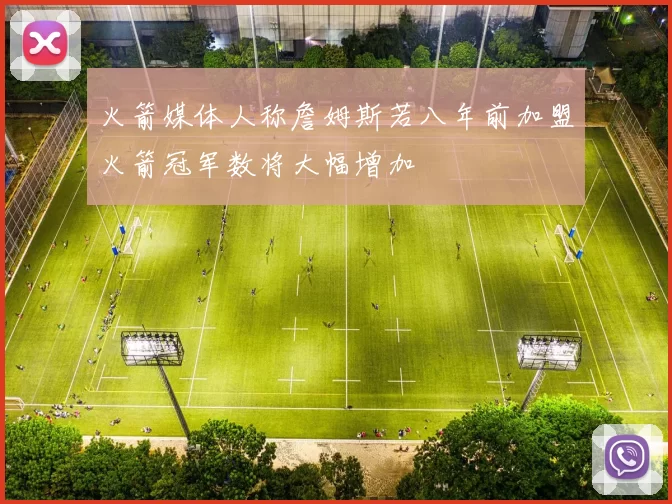 火箭媒体人称詹姆斯若八年前加盟火箭冠军数将大幅增加