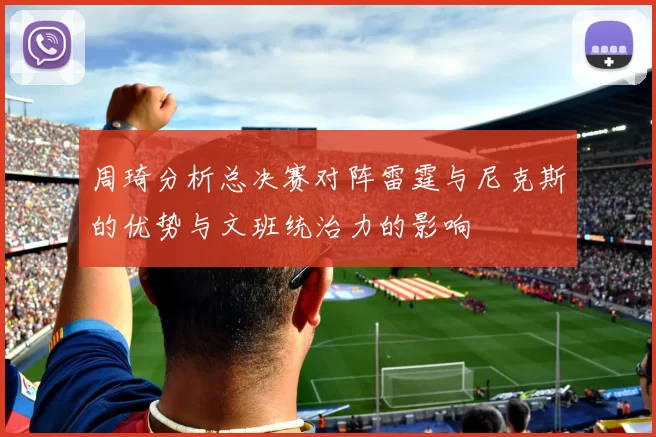 周琦分析总决赛对阵雷霆与尼克斯的优势与文班统治力的影响